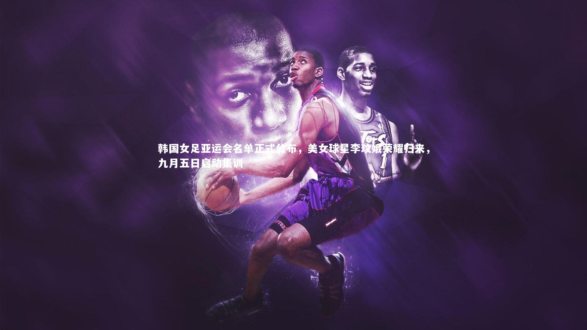 韩国女足亚运会名单正式公布，美女球星李玟娥荣耀归来，九月五日启动集训