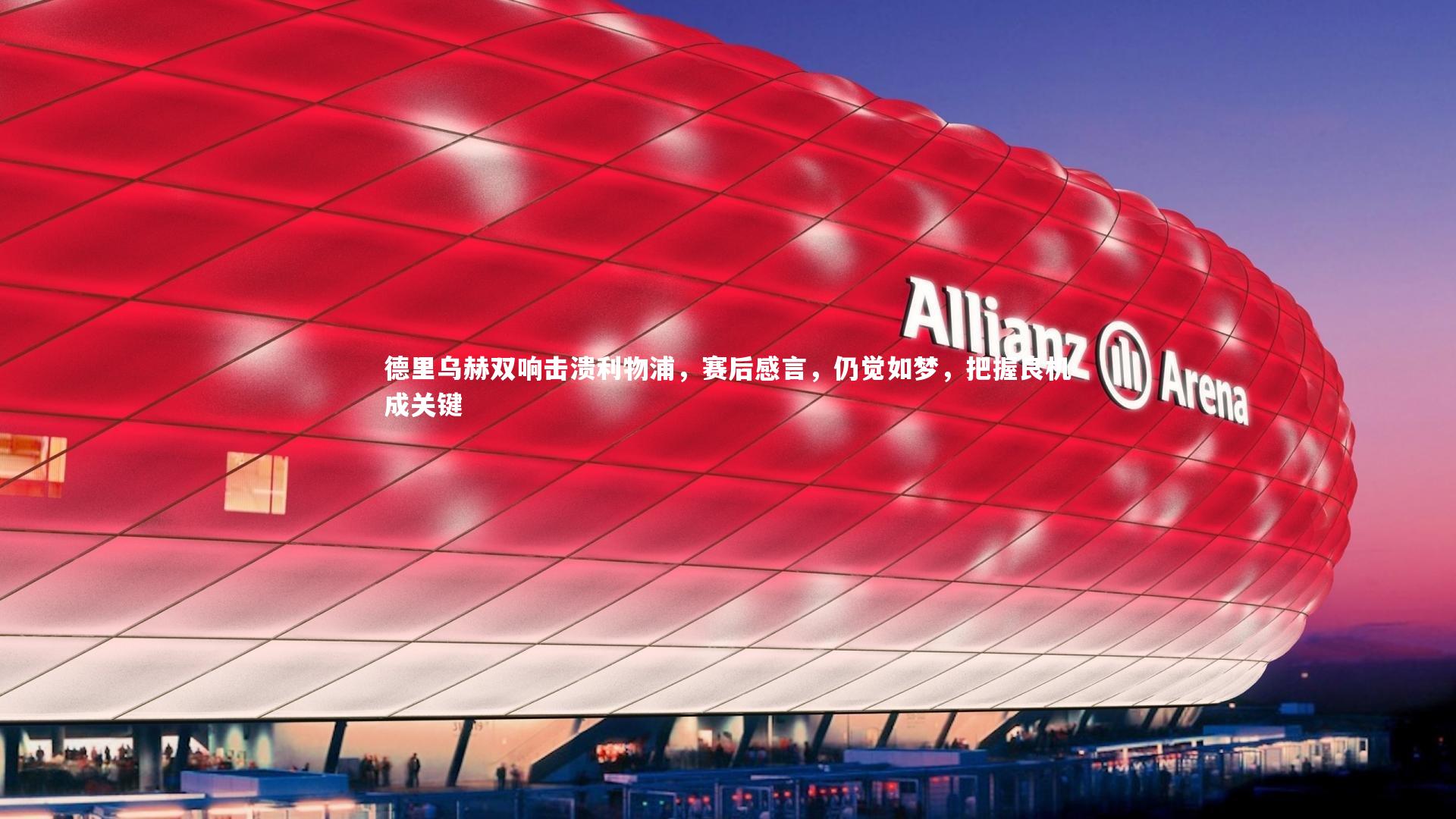 悟空体育官方网站-德里乌赫双响击溃利物浦，赛后感言，仍觉如梦，把握良机成关键