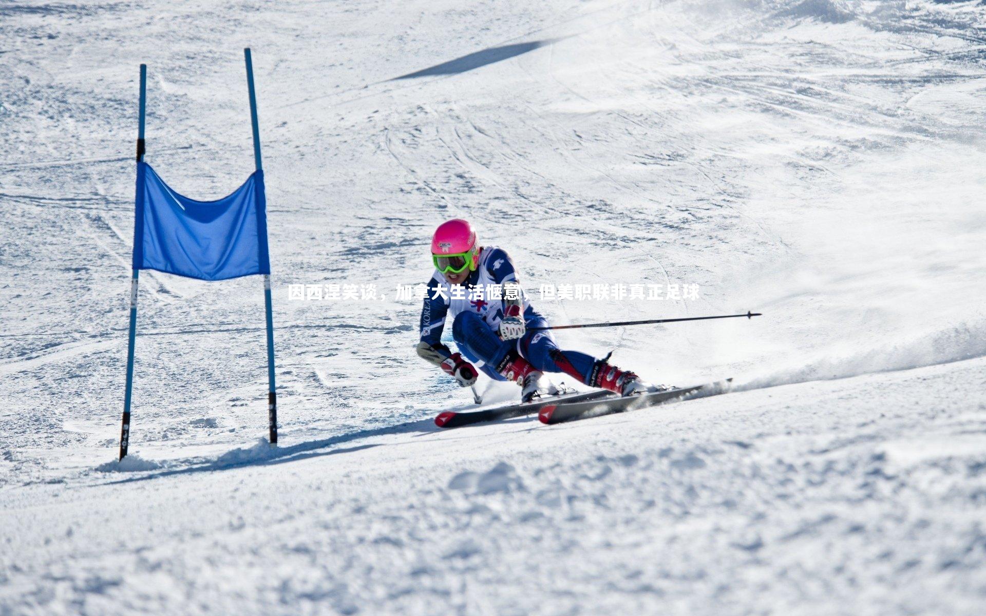 因西涅笑谈，加拿大生活惬意，但美职联非真正足球