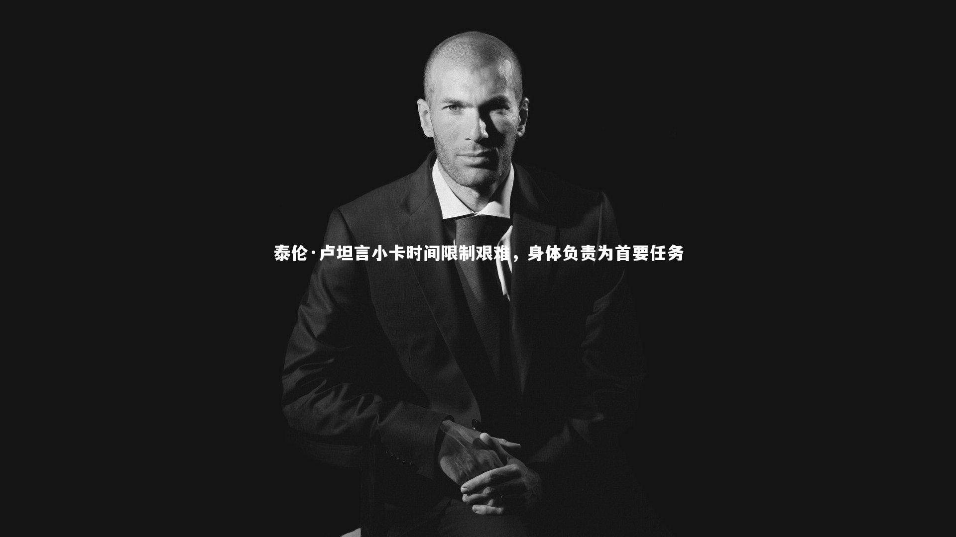 泰伦·卢坦言小卡时间限制艰难，身体负责为首要任务